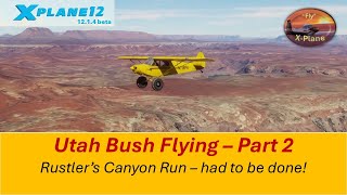 Rustlers Canyon Run - had to be done | Utah  Bush Flying Part 2 | X Plane 12.1.4 beta