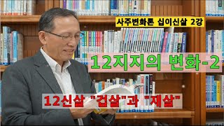 사주변화론 12신살 2강 겁살과재살 내사주 내가 본다 변화론 12신살의 작용과 변화중 \