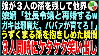 【スカッと】娘が3人の孫を残して他界すると娘婿「社長令嬢と再婚するwガキは邪魔だ、ババァが育てろ！」うずくまる孫を抱きしめた瞬間、3人一斉にケタケタ笑い出し【感動する話】