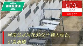 中国新闻07月07日16时：网曝“郑州花34亿给河道干挂大理石砖”当地城乡建设局：已关注到质疑声音，正开会讨论