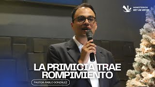 La Primicia Trae Rompimiento - Pastor Pablo González