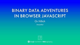 Or Hiltch - Binary Data Adventures in Browser JavaScript | YGLF2015