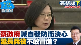 【完整版下集】蔡政府喊自我防衛決心 延長兵役現實考量浮出不敢冒進? 少康戰情室  20220330