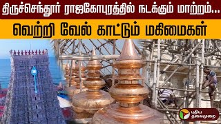 திருச்செந்தூர் ராஜகோபுரத்தில் நடக்கும் மாற்றம்... வெற்றி வேல் காட்டும் மகிமைகள் | PTD