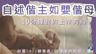 獨處與默想1  | 自述偕主如嬰偕母 | 詩篇131 | 10分鐘我與上帝有約 | 蘇意晶JS | 晶選集