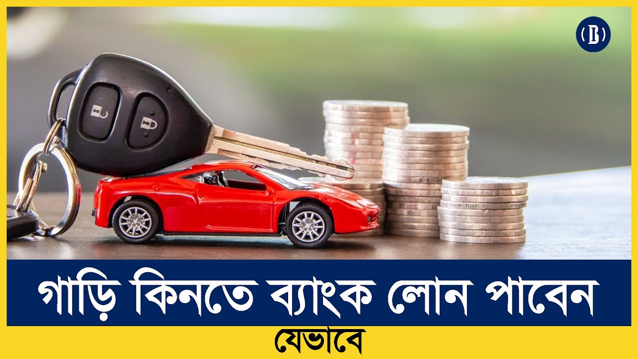 গাড়ি কিনতে ব্যাংক লোন পাবেন যেভাবে | How To Get A Bank Loan To Buy A ...