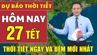 Dự báo thời tiết hôm nay mới nhất ngày 27 tết | Dự báo thời tiết mới nhất ngày và đêm hôm nay