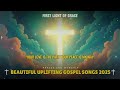 beautiful uplifting gospel songs 2025 new christian worship playlist with lyrics