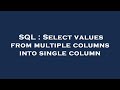 SQL : Select values from multiple columns into single column