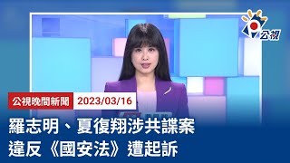 20230316 公視晚間新聞 完整版｜羅志明、夏復翔涉共諜案 違反《國安法》遭起訴