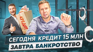 Сегодня   кредит 15 миллионов, завтра   банкротство