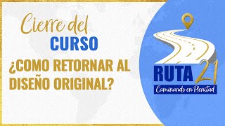 Cierre de Nuestro Curso ¿CÓMO RETORNAR AL DISEÑO ORIGINAL?