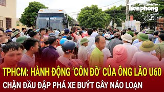 Bản tin thời sự 11/2:TPHCM: Hành động ‘côn đồ’ của ông lão U60 chặn đầu đập phá xe buýt gây náo loạn