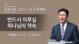 2021.7.4. 신곡교회 주일예배설교 / 반드시 이루실 하나님의 약속 (시편 126:5-6)