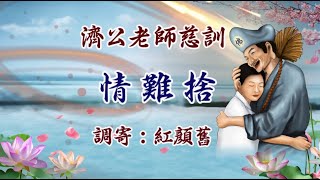 濟公老師慈訓  調寄：紅顏舊  語寄：情難捨【道歌 善歌】