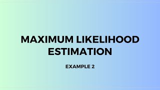 Maximum Likelihood Estimation: Example 2