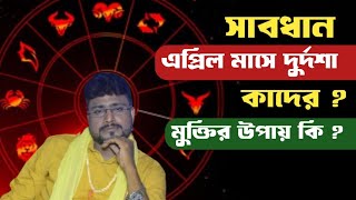 এপ্রিল মাসে প্রচন্ড দুর্দশায় পড়তে পারেন কারা? মুক্তির উপায় কি ? Sree Debashis