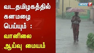 வடதமிழகத்தில் கனமழை பெய்யும் : வானிலை ஆய்வு மையம் | Detailed Report