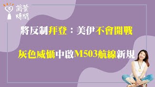 2024.01.31【蘭萱時間】將反制「拜登」：美伊「不會開戰」| 「灰色威懾」中啟「M503航線」新規