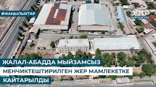 ЖАЛАЛ-АБАДДА МЫЙЗАМСЫЗ МЕНЧИКТЕШТИРИЛГЕН ЖЕР МАМЛЕКЕТКЕ КАЙТАРЫЛДЫ