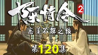 《陈情令2》 忘羡不解之缘 第120集  那个深情款款地跟他说——炊烟起，我在餐桌边等你；夜阑珊，我在床上等你的人