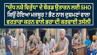 ਯੁੱਧ ਨਸ਼ਿਆਂ ਵਿਰੁੱਧ ਦੇ ਬੋਰਡ ਉਤਾਰਨ ਲਈ SHO ਕਿਉਂ ਹੋਇਆ ਮਜਬੂਰ ? ਭੈਣ ਨਾਲ ਮਾੜਾ ਵਰਤਾਅ ਕਰਨ ਵਾਲੇ ਭਰਾ ਦੀ....