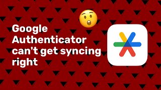 Why you shouldn't let Google Authenticator sync your accounts