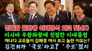 친밀감 끝판왕 이재명식 외교 빛났다/이시바 우왕좌왕에 친절한 이대통령/캐나다 교포들이 김혜경 여사 보고 놀란 이유는?/김건희가 국모? 주모겠지