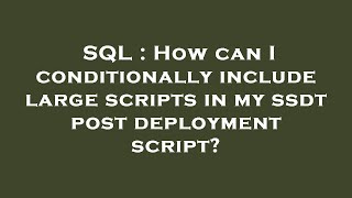 SQL : How can I conditionally include large scripts in my ssdt post deployment script?