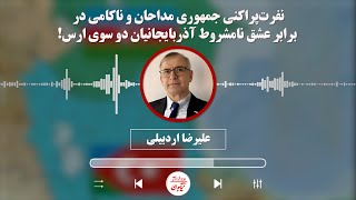 علیرضا اردبیلی: نفرت‌پراکنی جمهوری مداحان و ناکامی در برابر عشق نامشروط آذربایجانیان دو سوی ارس!