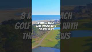 8 Myrtle Beach Golf Courses with the Best Views