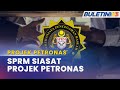 PROJEK PETRONAS | SPRM Buka Kertas Siasatan Dakwaan Rasuah