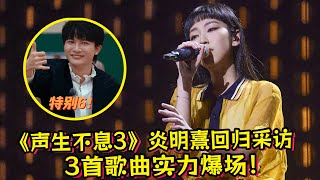 《声生不息3》炎明熹回归采访！3首歌曲《暖暖》《落叶归根》《慕容雪》实力爆场！