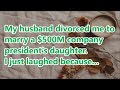 My husband divorced me to marry a $500M company president's daughter. I just laughed because...