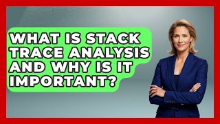 What Is Stack Trace Analysis and Why Is It Important? - Learn To Troubleshoot