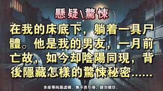 【懸疑完結】在我的床底下，躺著壹具屍體。他是我的男友，壹月前亡故，如今卻陰陽同現，背後隱藏怎樣的驚悚秘密......#懸疑小說 #驚悚小說 #壹口氣看完#完結文