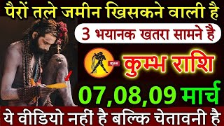 कुम्भ राशि वालों 06,7,8 मार्च से पैरों तले जमीन खिसकने वाली है ये वीडियो नहीं है बल्कि चेतावनी है !