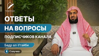 Ответы на вопросы подписчиков канала  | Бадр аль Утайби