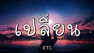 เปลี่ยน -  ETC. (เนื้อเพลง)