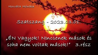 Szatszang - 2023.03.01 - ,,ÉN vagyok! Nincsenek mások és soha nem voltak mások!\