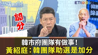 「韓市府團隊有做事！」黃紹庭：韓國瑜團隊助選當然加分｜雲端最前線20200812精華