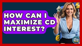How Can I Maximize CD Interest? - Ask Your Bank Teller
