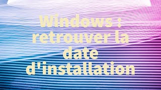 Retrouver la date d'installation de Windows