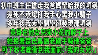 初中班主任搶走我爸媽留給我的項鏈，還死不承認打我手心罵我小騙子，多年後我大學開學卻發現那項鏈，竟掛在他女兒宋小花的脖子上，她挽著楚氏集團老總手喊他爸爸，可下秒老總衝到我面前:｢我的女兒!｣