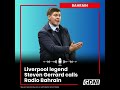 liverpool legend steven gerrard calls radio bahrain