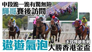 遨遊氣泡大勝香港金盃/中段跪一跪有驚無險/輝哥賽後訪問/末段慢鏡衝刺