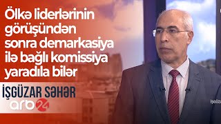 Ölkə liderlərinin görüşündən sonra demarkasiya ilə bağlı komissiya yaradıla bilər – İşgüzar səhər