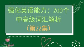 22_中高级英语学习：200个日常高频英语词汇，增强你的阅读与写作能力！强化英语能力：200个中高级词汇解析