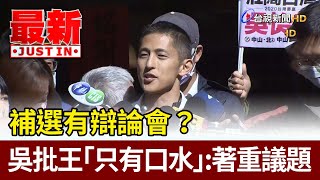 補選有辯論會？ 吳批王「只有口水」：著重議題【最新快訊】