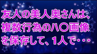 【修羅場／スカッとする話】友人の美人奥さんは、複数行為のハ〇画像を保存して、1人で・・・